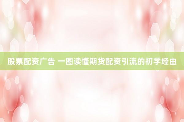 股票配资广告 一图读懂期货配资引流的初学经由