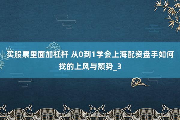 买股票里面加杠杆 从0到1学会上海配资盘手如何找的上风与颓势_3