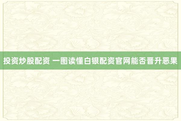 投资炒股配资 一图读懂白银配资官网能否晋升恶果