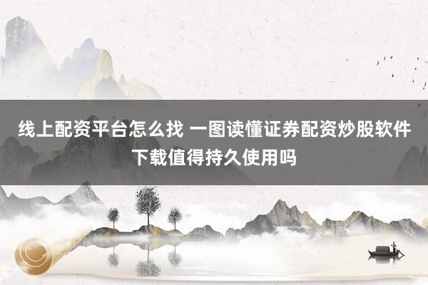 线上配资平台怎么找 一图读懂证券配资炒股软件下载值得持久使用吗
