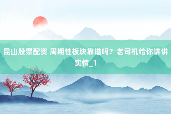 昆山股票配资 周期性板块靠谱吗？老司机给你讲讲实情_1