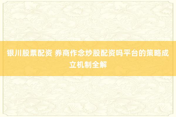 银川股票配资 券商作念炒股配资吗平台的策略成立机制全解
