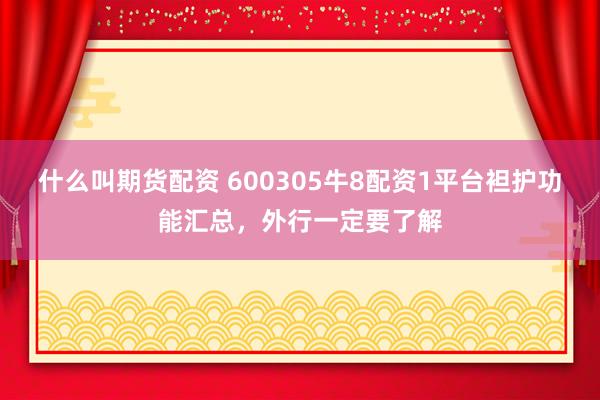 什么叫期货配资 600305牛8配资1平台袒护功能汇总，外行一定要了解