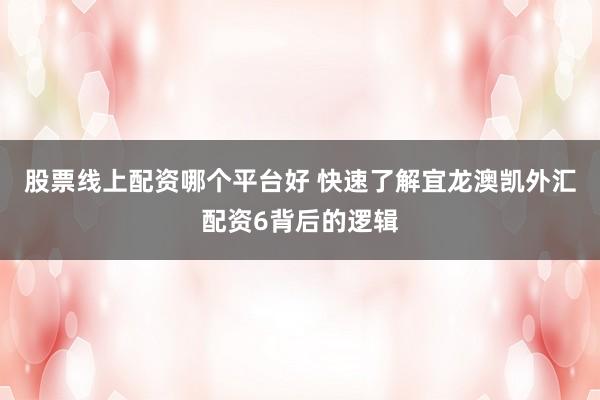 股票线上配资哪个平台好 快速了解宜龙澳凯外汇配资6背后的逻辑