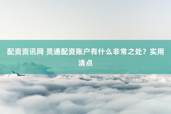 配资资讯网 灵通配资账户有什么非常之处？实用清点