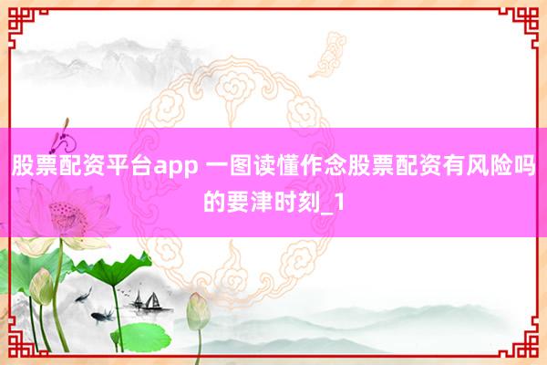 股票配资平台app 一图读懂作念股票配资有风险吗的要津时刻_1