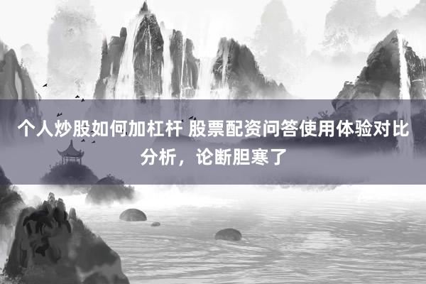 个人炒股如何加杠杆 股票配资问答使用体验对比分析，论断胆寒了
