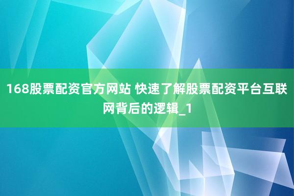 168股票配资官方网站 快速了解股票配资平台互联网背后的逻辑_1