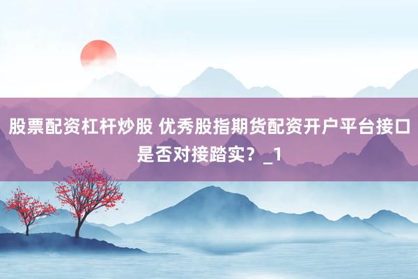 股票配资杠杆炒股 优秀股指期货配资开户平台接口是否对接踏实？_1