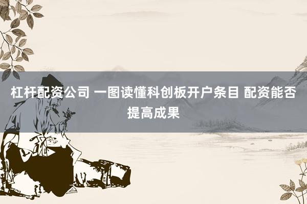 杠杆配资公司 一图读懂科创板开户条目 配资能否提高成果