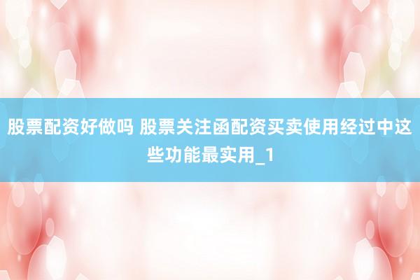 股票配资好做吗 股票关注函配资买卖使用经过中这些功能最实用_1