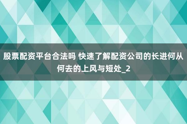 股票配资平台合法吗 快速了解配资公司的长进何从何去的上风与短处_2
