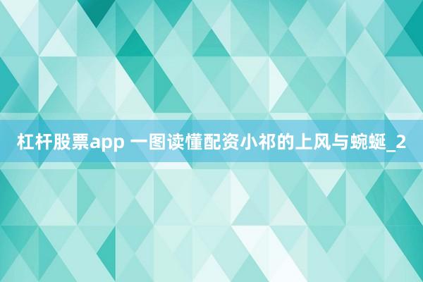 杠杆股票app 一图读懂配资小祁的上风与蜿蜒_2