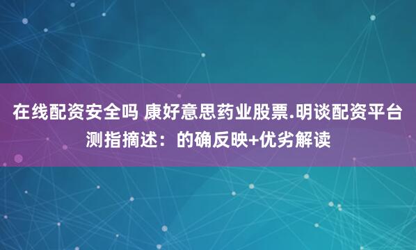 在线配资安全吗 康好意思药业股票.明谈配资平台测指摘述：的确反映+优劣解读