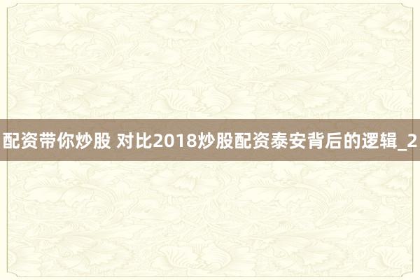 配资带你炒股 对比2018炒股配资泰安背后的逻辑_2