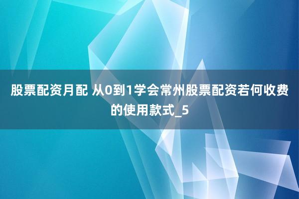 股票配资月配 从0到1学会常州股票配资若何收费的使用款式_5