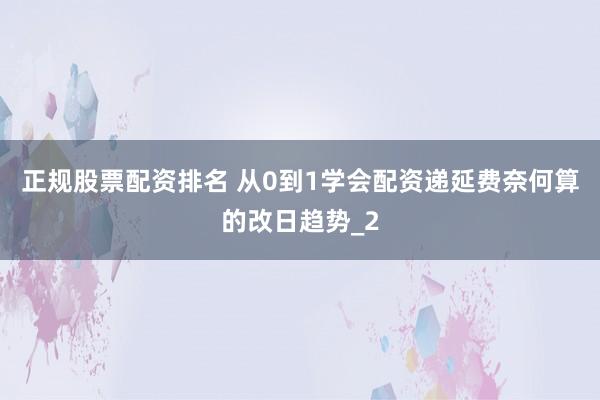 正规股票配资排名 从0到1学会配资递延费奈何算的改日趋势_2
