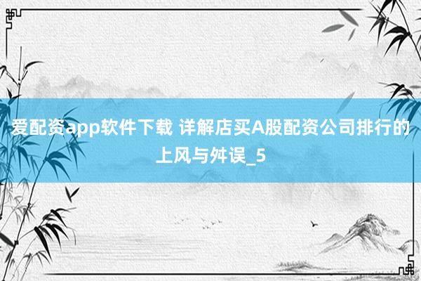 爱配资app软件下载 详解店买A股配资公司排行的上风与舛误_5