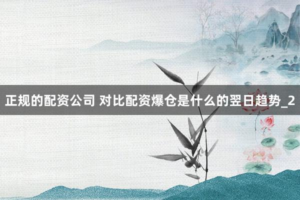 正规的配资公司 对比配资爆仓是什么的翌日趋势_2