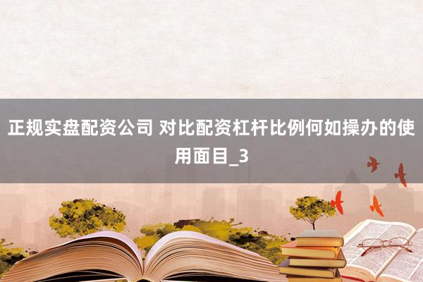 正规实盘配资公司 对比配资杠杆比例何如操办的使用面目_3