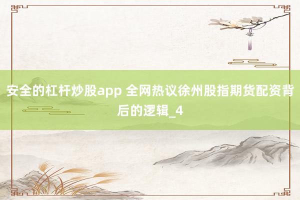 安全的杠杆炒股app 全网热议徐州股指期货配资背后的逻辑_4
