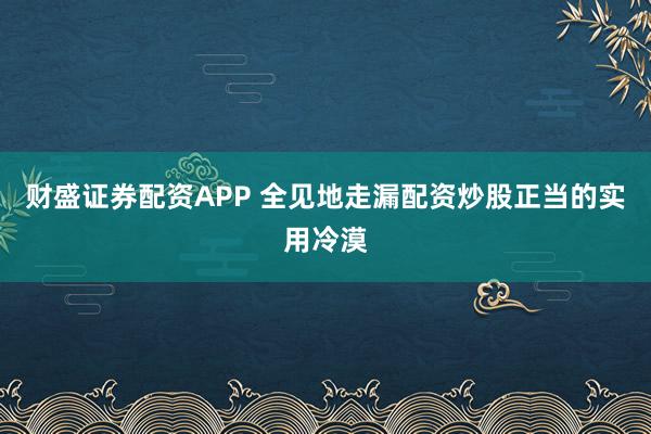 财盛证券配资APP 全见地走漏配资炒股正当的实用冷漠