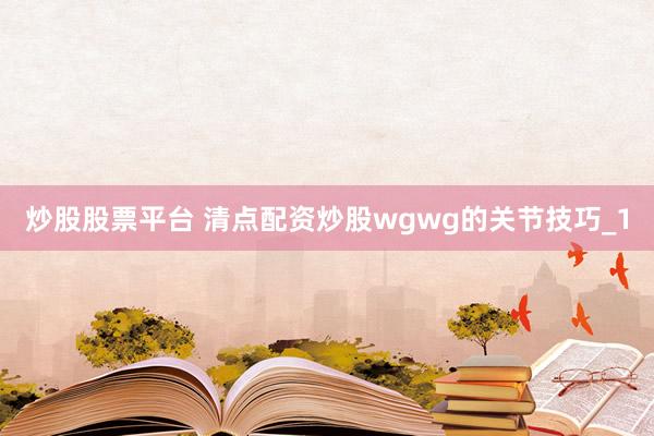 炒股股票平台 清点配资炒股wgwg的关节技巧_1