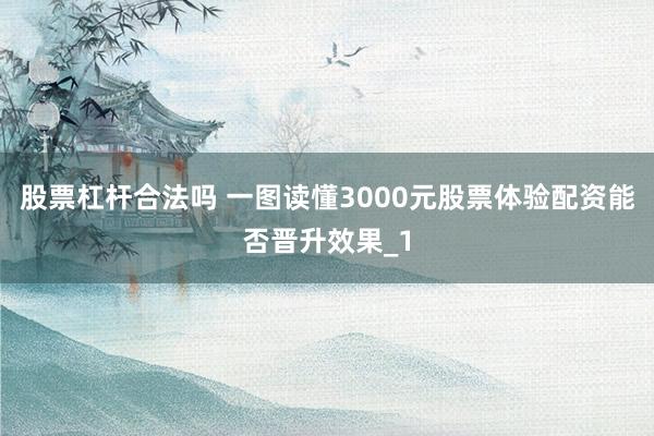股票杠杆合法吗 一图读懂3000元股票体验配资能否晋升效果_1