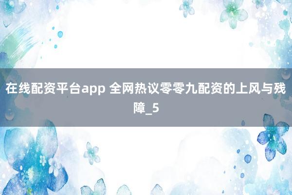 在线配资平台app 全网热议零零九配资的上风与残障_5