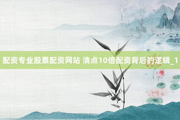 配资专业股票配资网站 清点10倍配资背后的逻辑_1