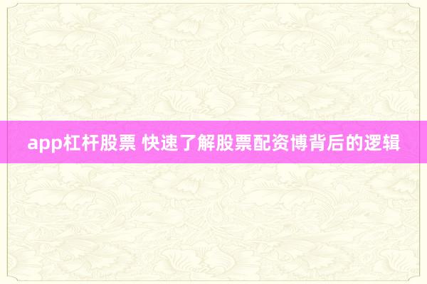 app杠杆股票 快速了解股票配资博背后的逻辑