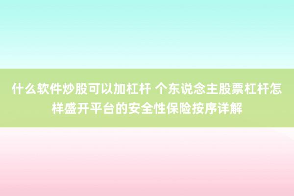 什么软件炒股可以加杠杆 个东说念主股票杠杆怎样盛开平台的安全性保险按序详解