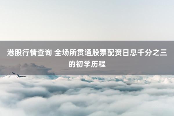 港股行情查询 全场所贯通股票配资日息千分之三的初学历程
