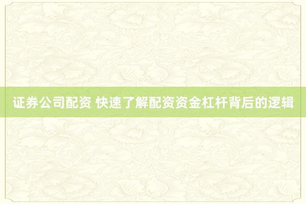 证券公司配资 快速了解配资资金杠杆背后的逻辑