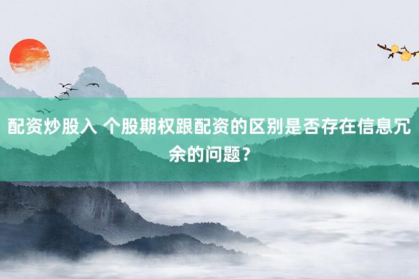 配资炒股入 个股期权跟配资的区别是否存在信息冗余的问题？
