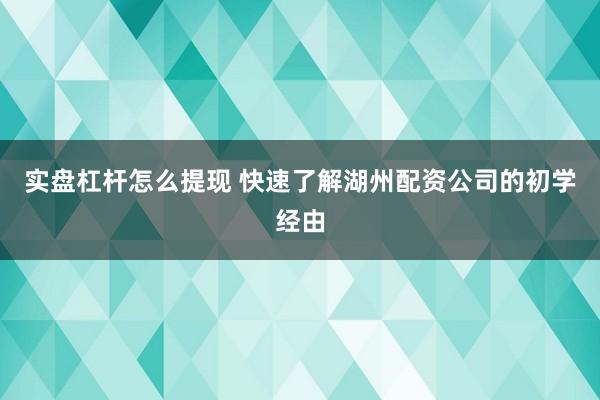 实盘杠杆怎么提现 快速了解湖州配资公司的初学经由