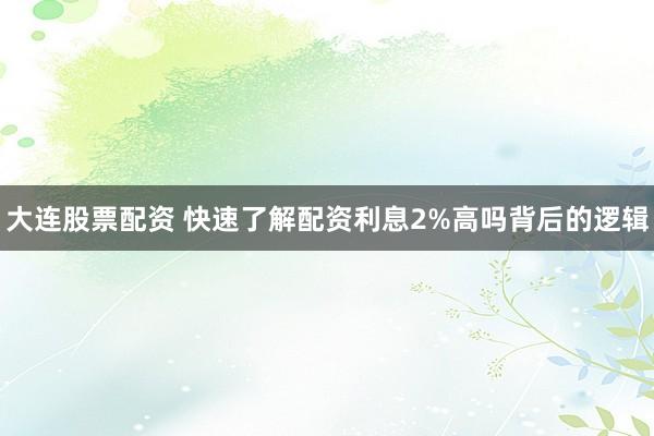 大连股票配资 快速了解配资利息2%高吗背后的逻辑
