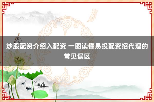 炒股配资介绍入配资 一图读懂易投配资招代理的常见误区