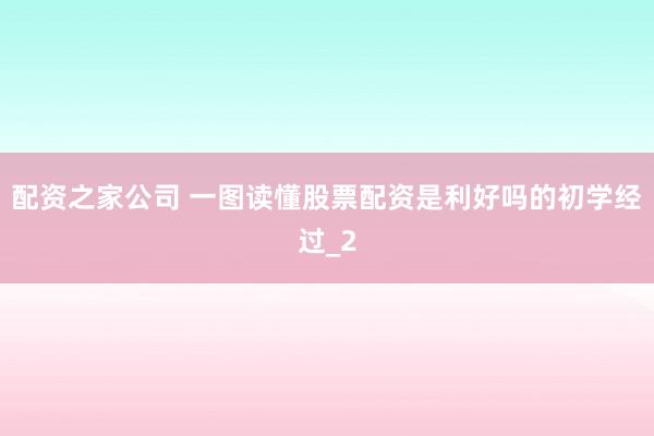 配资之家公司 一图读懂股票配资是利好吗的初学经过_2
