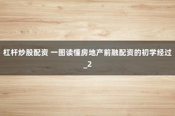 杠杆炒股配资 一图读懂房地产前融配资的初学经过_2