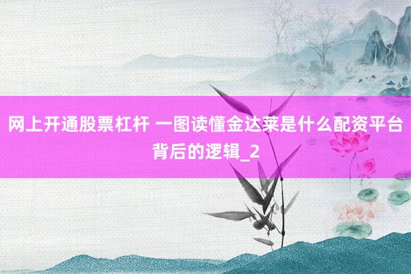 网上开通股票杠杆 一图读懂金达莱是什么配资平台背后的逻辑_2