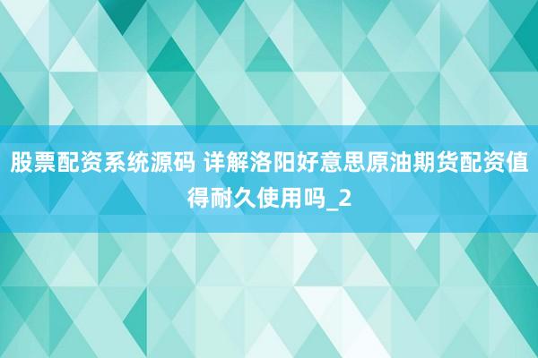 股票配资系统源码 详解洛阳好意思原油期货配资值得耐久使用吗_2