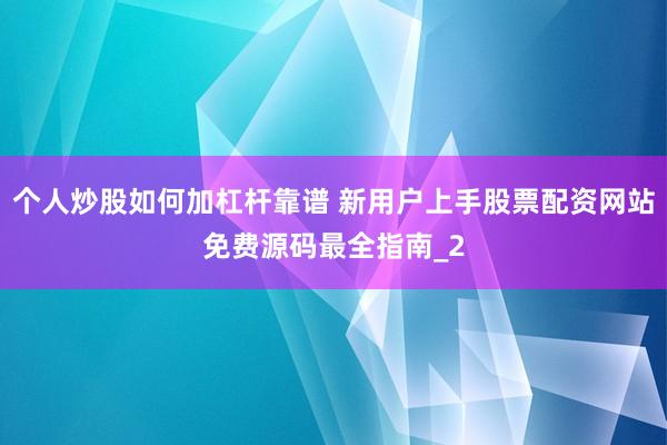 个人炒股如何加杠杆靠谱 新用户上手股票配资网站免费源码最全指南_2