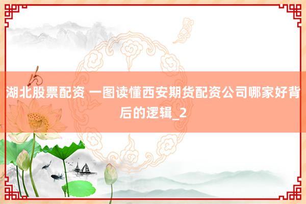 湖北股票配资 一图读懂西安期货配资公司哪家好背后的逻辑_2