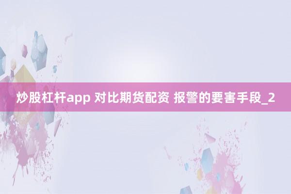 炒股杠杆app 对比期货配资 报警的要害手段_2