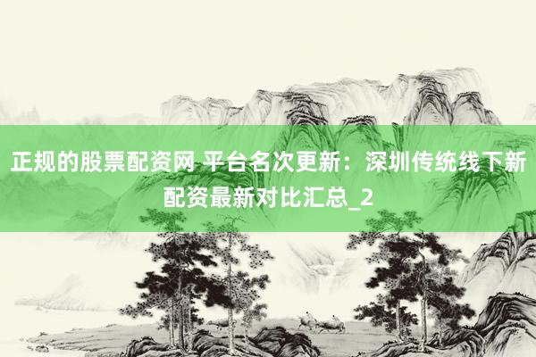 正规的股票配资网 平台名次更新:深圳传统线下新配资最新对比汇总_2