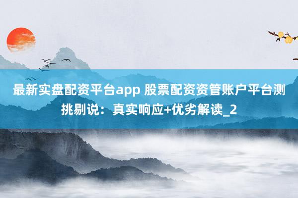 最新实盘配资平台app 股票配资资管账户平台测挑剔说：真实响应+优劣解读_2