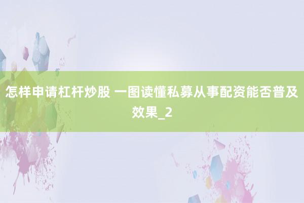 怎样申请杠杆炒股 一图读懂私募从事配资能否普及效果_2