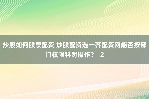 炒股如何股票配资 炒股配资选一齐配资网能否按部门权限科罚操作？_2