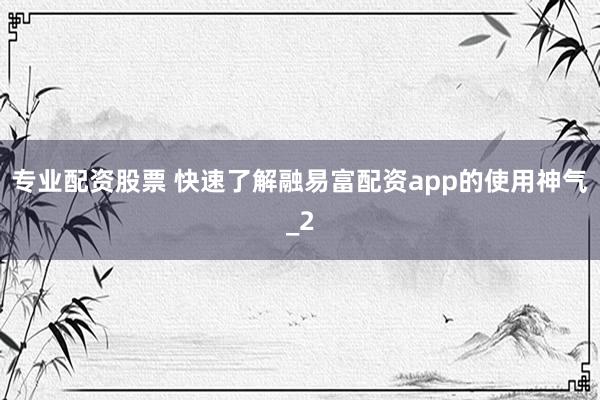 专业配资股票 快速了解融易富配资app的使用神气_2
